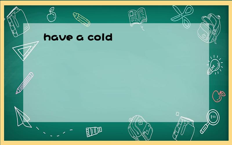 have a cold