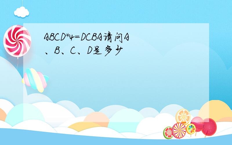 ABCD*4=DCBA请问A、B、C、D是多少
