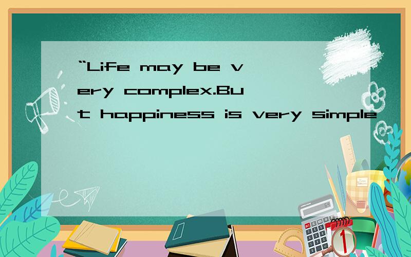 “Life may be very complex.But happiness is very simple