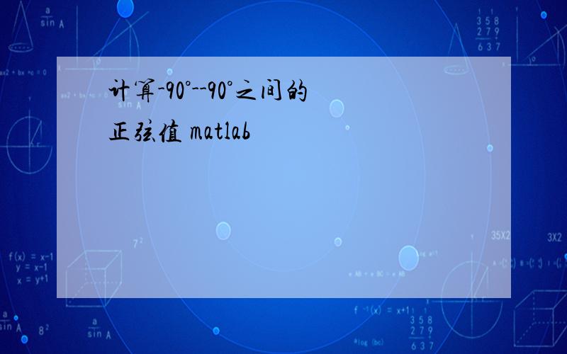 计算-90°--90°之间的正弦值 matlab