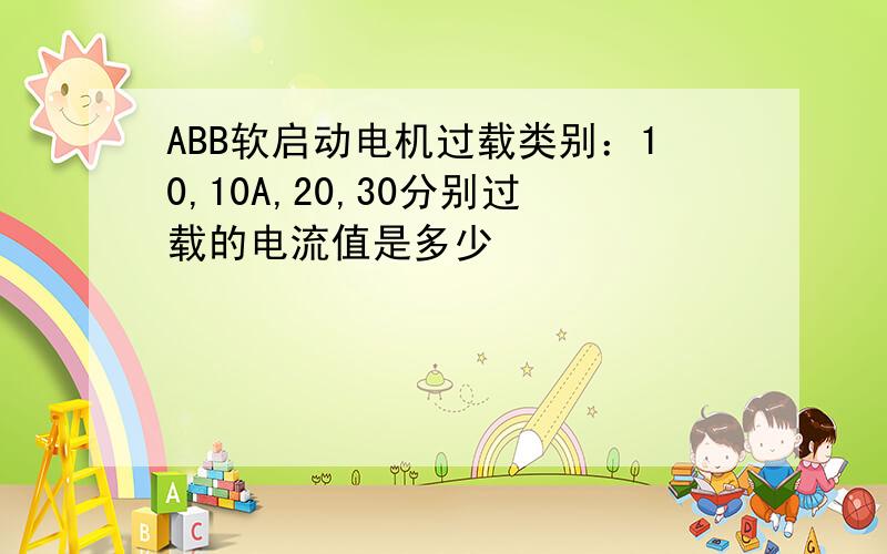 ABB软启动电机过载类别：10,10A,20,30分别过载的电流值是多少