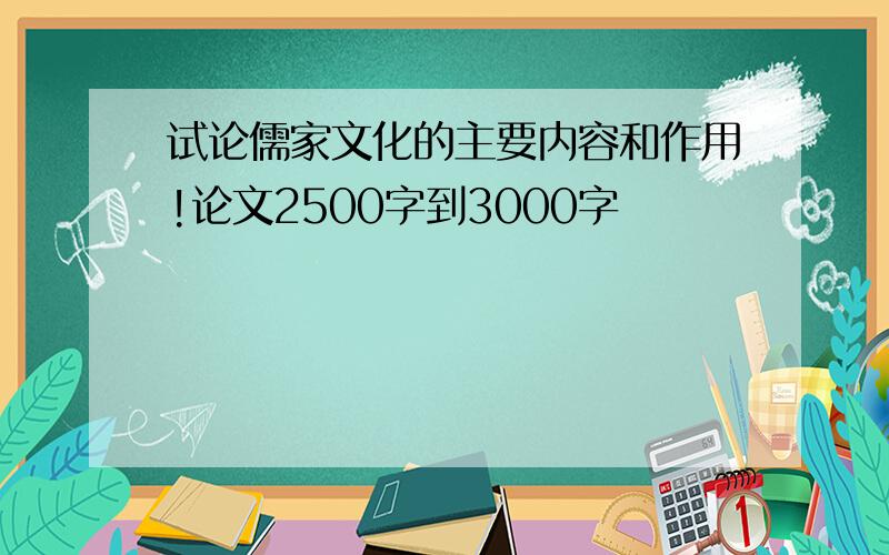 试论儒家文化的主要内容和作用!论文2500字到3000字
