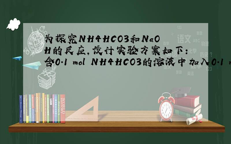 为探究NH4HCO3和NaOH的反应,设计实验方案如下：含0.1 mol NH4HCO3的溶液中加入0.1 mol NaOH,反应完全后,滴加氯化钙稀溶液.若有沉淀,则NH4HCO3与NaOH的反应可能为_____(写离子方程式)；若无沉淀,则NH4HCO3