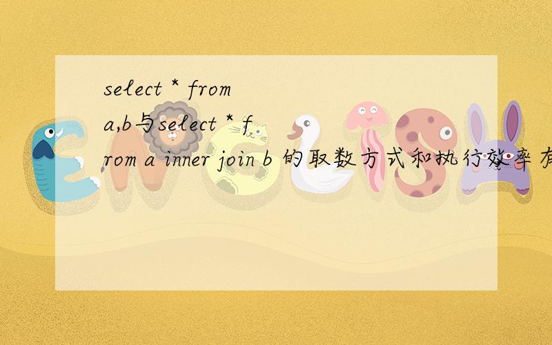 select * from a,b与select * from a inner join b 的取数方式和执行效率有什么不同,