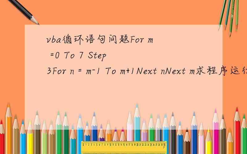 vba循环语句问题For m =0 To 7 Step 3For n = m-1 To m+1Next nNext m求程序运行时,内层循环的循环次数是?怎么算,请给出过程.