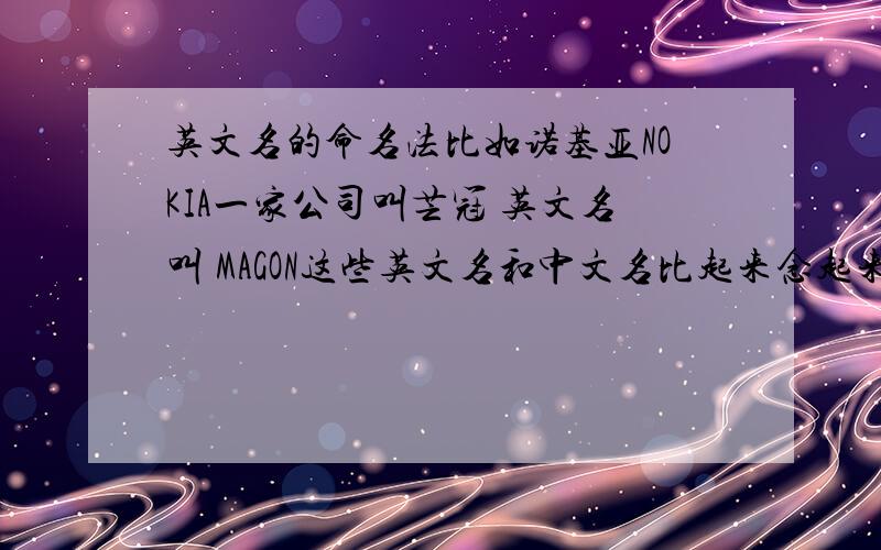 英文名的命名法比如诺基亚NOKIA一家公司叫芒冠 英文名叫 MAGON这些英文名和中文名比起来念起来谐音,看起来也好看这些英文名称都是怎么翻译的我在网上搜到过一个什么香港的译法,但那不