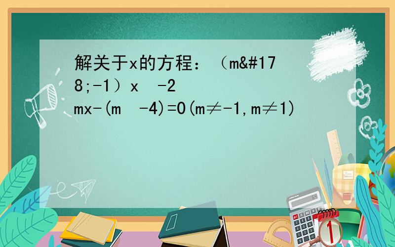 解关于x的方程：（m²-1）x²-2mx-(m²-4)=0(m≠-1,m≠1)