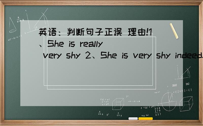 英语：判断句子正误 理由!1、She is really very shy 2、She is very shy indeed3Tom is very poor in his grades