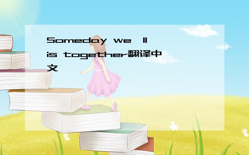 Someday we'll is together翻译中文