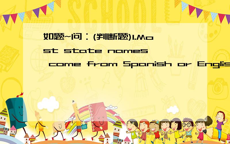 如题~问：(判断题)1.Most state names come from Spanish or English.2.Atlanta is known as the 