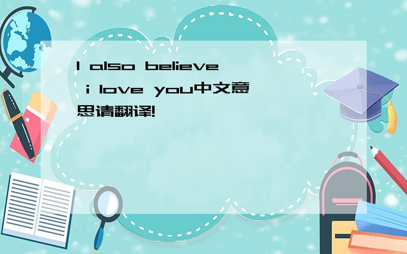I also believe i love you中文意思请翻译!