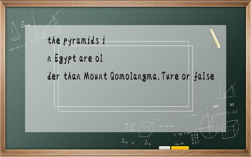 the pyramids in Egypt are older than Mount Qomolangma.Ture or false