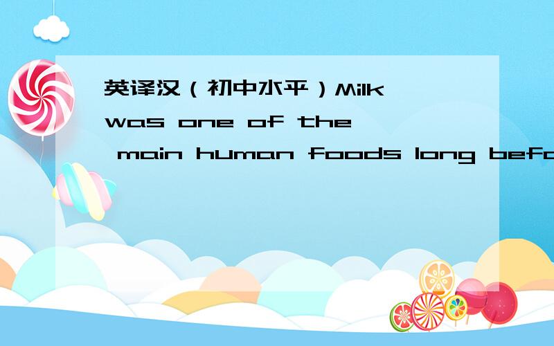 英译汉（初中水平）Milk was one of the main human foods long before history was written .It will probably remain one as long as there are animals that give milk.