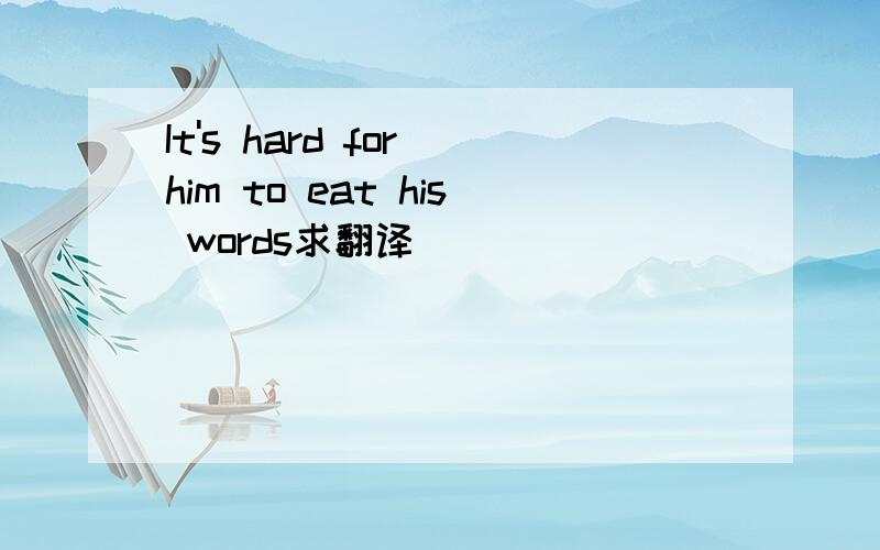It's hard for him to eat his words求翻译