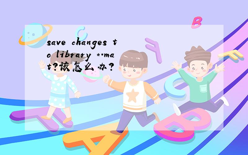 save changes to library *.mat?该怎么办?