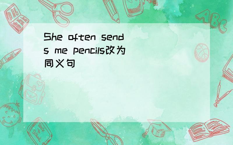 She often sends me pencils改为同义句