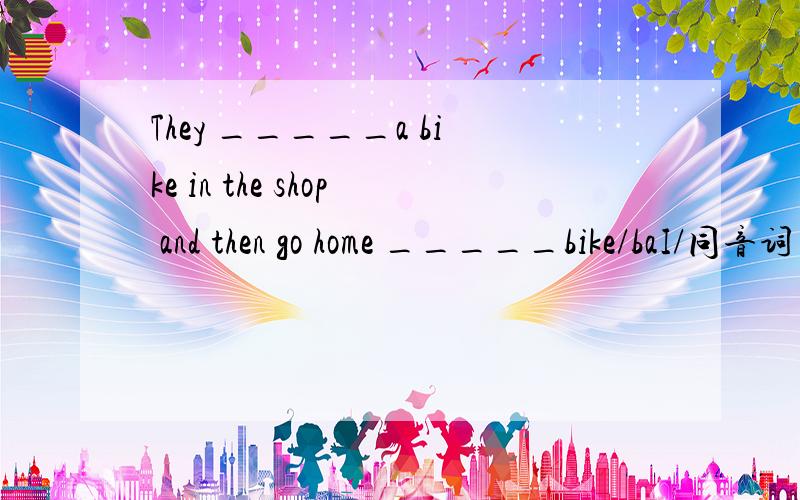 They _____a bike in the shop and then go home _____bike/baI/同音词