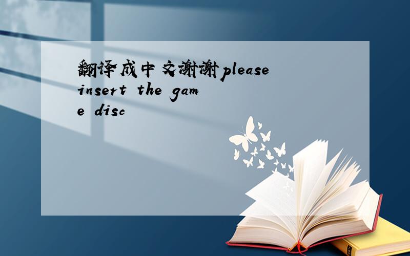翻译成中文谢谢please insert the game disc