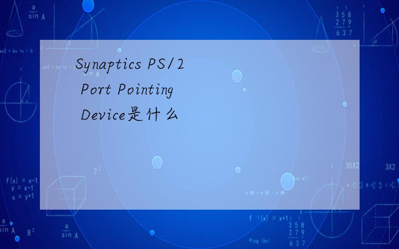 Synaptics PS/2 Port Pointing Device是什么