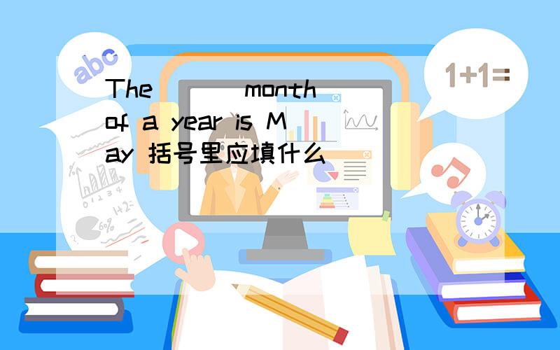 The ( ) month of a year is May 括号里应填什么