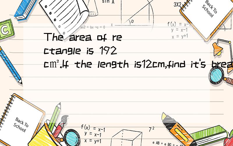 The area of rectangle is 192c㎡.If the length is12cm,find it's breadth.请翻译一下（我要一个正确的答