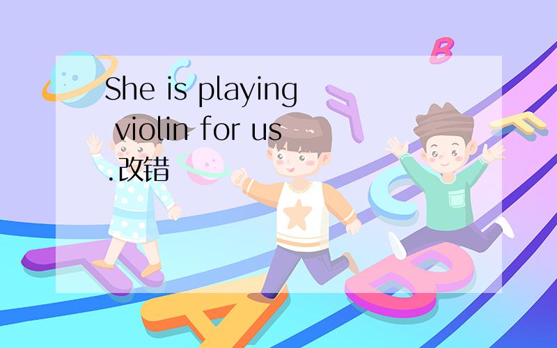 She is playing violin for us.改错