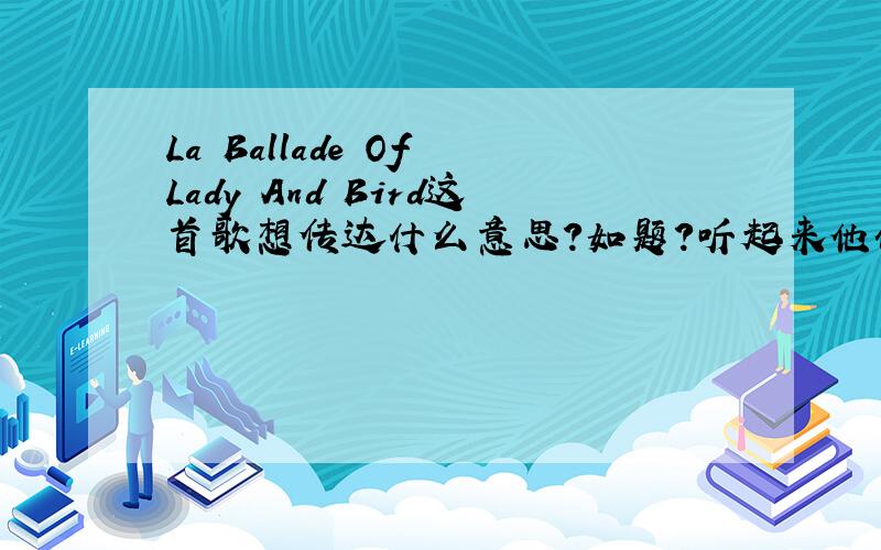 La Ballade Of Lady And Bird这首歌想传达什么意思?如题?听起来他们很寂寞的样子.