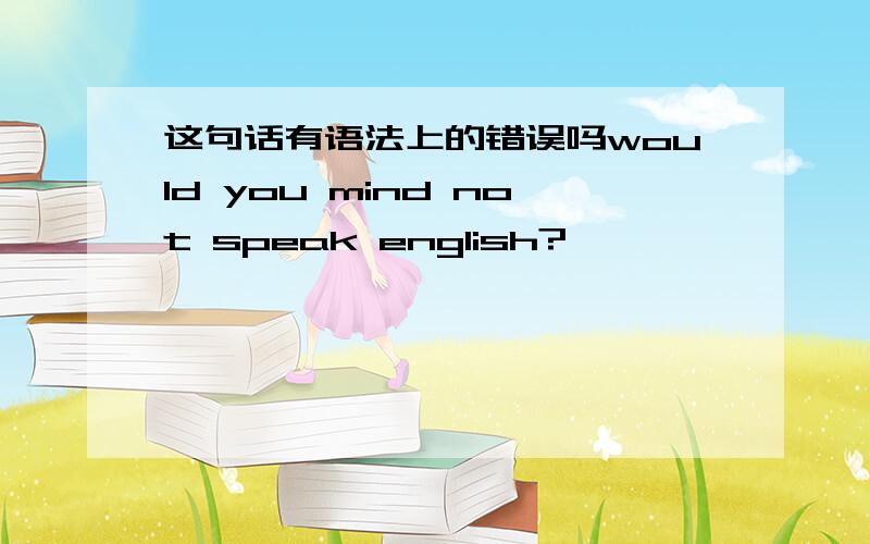 这句话有语法上的错误吗would you mind not speak english?