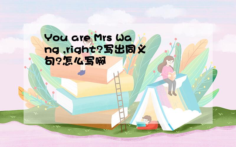You are Mrs Wang ,right?写出同义句?怎么写啊