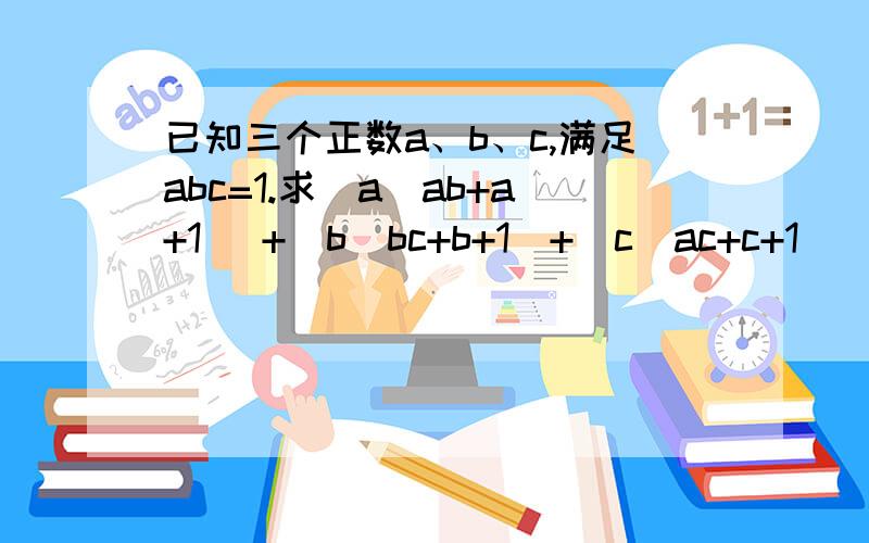 已知三个正数a、b、c,满足abc=1.求(a／ab+a+1 )+(b／bc+b+1)+(c／ac+c+1)