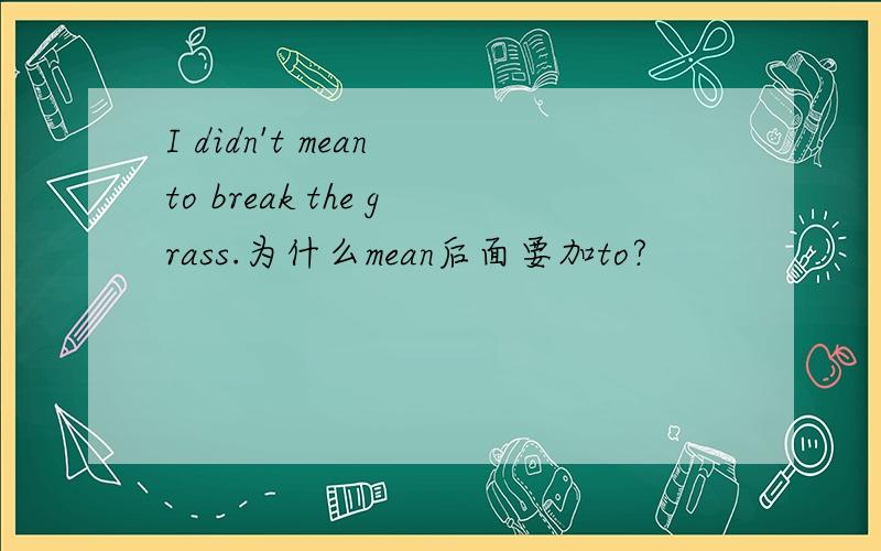 I didn't mean to break the grass.为什么mean后面要加to?