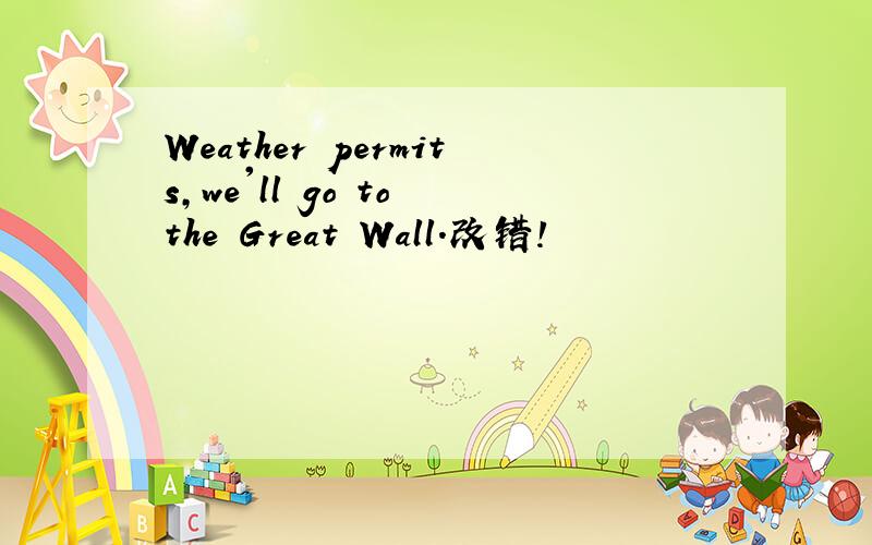 Weather permits,we'll go to the Great Wall.改错!