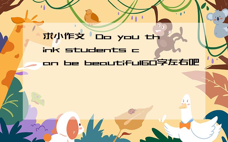 求小作文,Do you think students can be beautiful60字左右吧