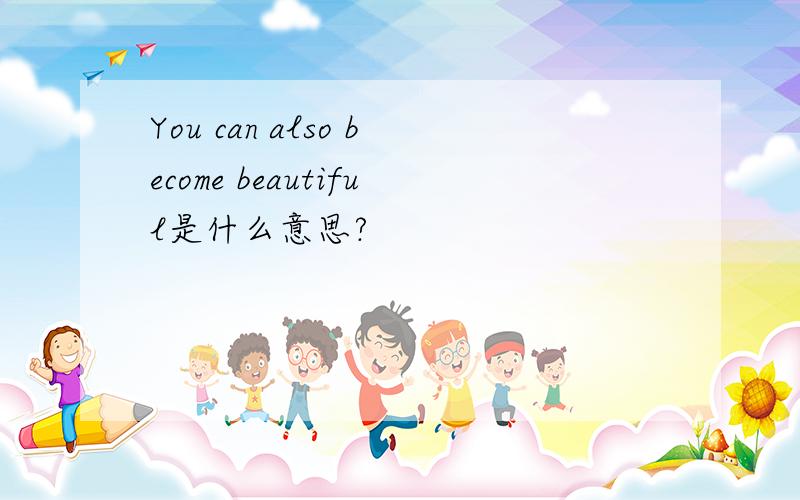 You can also become beautiful是什么意思?