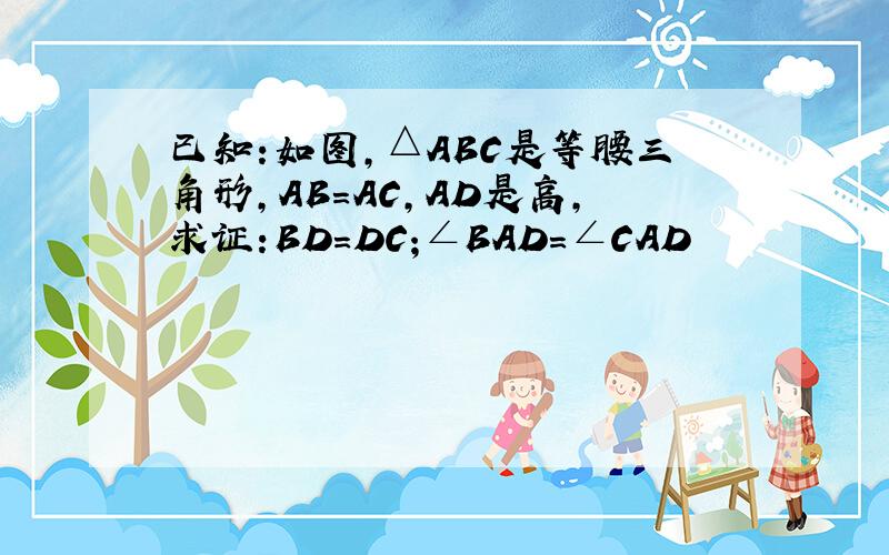 已知:如图,△ABC是等腰三角形,AB=AC,AD是高,求证:BD=DC;∠BAD=∠CAD