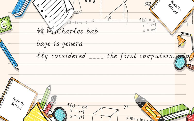 请问,Charles babbage is generally considered ____ the first computers.a.to invent b.inventing c.to have invented d.having invented请帮我分析一下为什么选c好吗