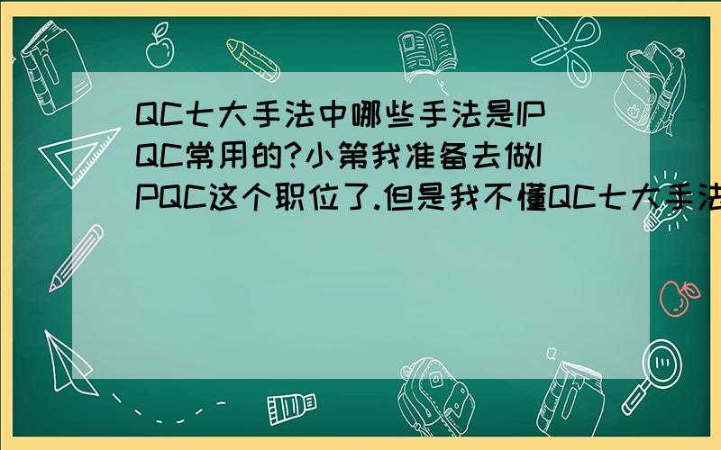 QC七大手法中哪些手法是IPQC常用的?小第我准备去做IPQC这个职位了.但是我不懂QC七大手法?还有哪些手法是IPQC常用的?