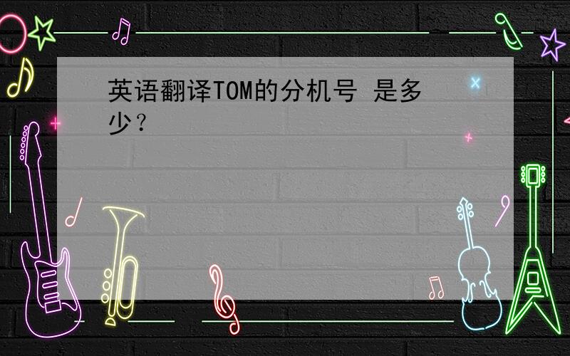 英语翻译TOM的分机号 是多少？