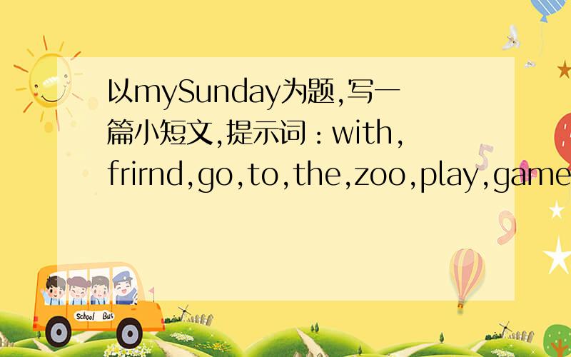 以mySunday为题,写一篇小短文,提示词：with,frirnd,go,to,the,zoo,play,games,fly,a,kite,happy,