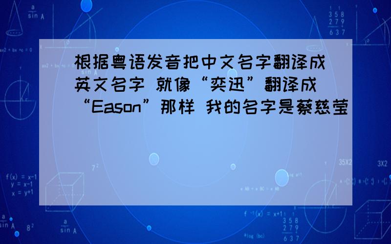 根据粤语发音把中文名字翻译成英文名字 就像“奕迅”翻译成“Eason”那样 我的名字是蔡慈莹