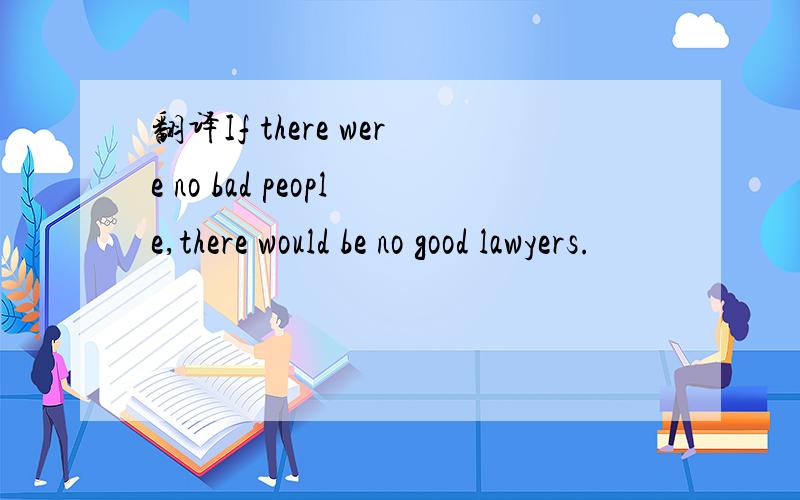 翻译If there were no bad people,there would be no good lawyers.