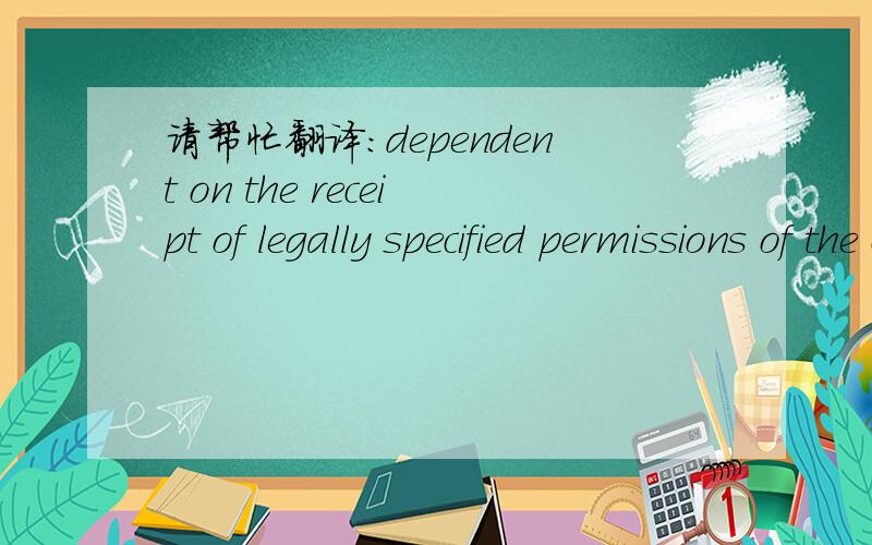 请帮忙翻译：dependent on the receipt of legally specified permissions of the competent authorities.