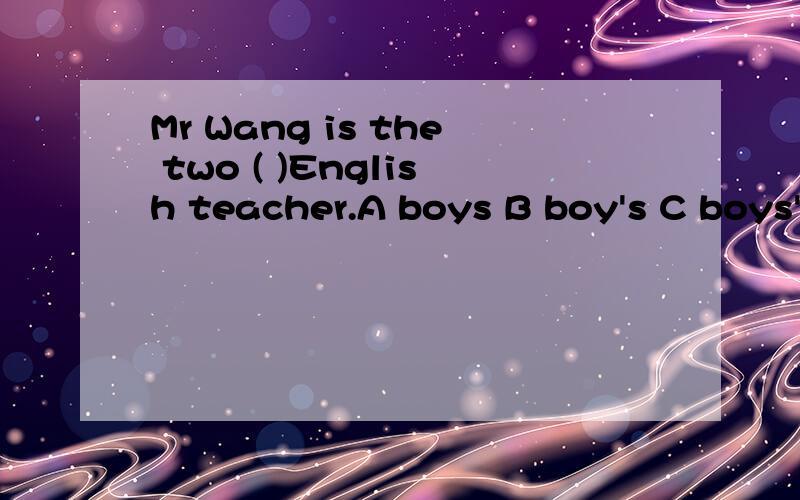 Mr Wang is the two ( )English teacher.A boys B boy's C boys'D boies'