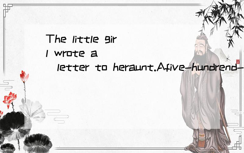 The little girl wrote a _____letter to heraunt.Afive-hundrend-word Bfive-undred-words为什么选A不选B,word是可数名词啊!