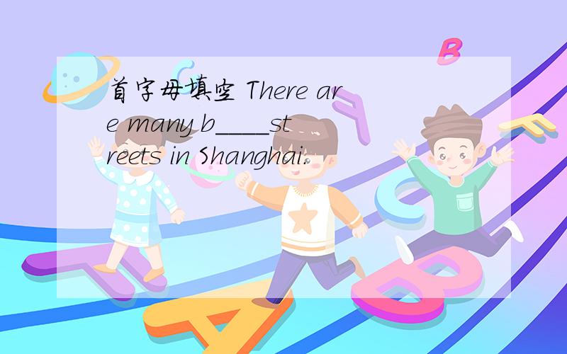 首字母填空 There are many b____streets in Shanghai.