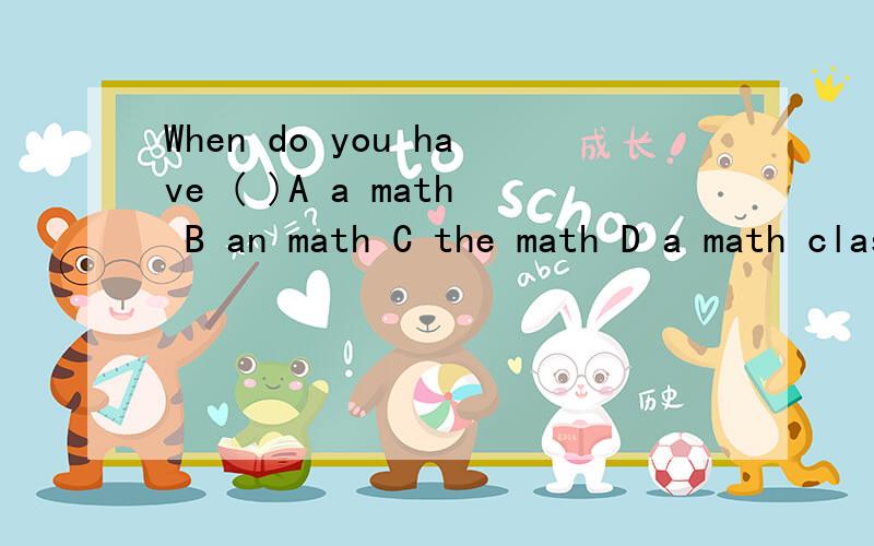 When do you have ( )A a math B an math C the math D a math class