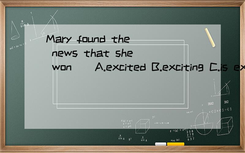 Mary found the news that she won _ A.excited B.exciting C.is exciting D.excitedly