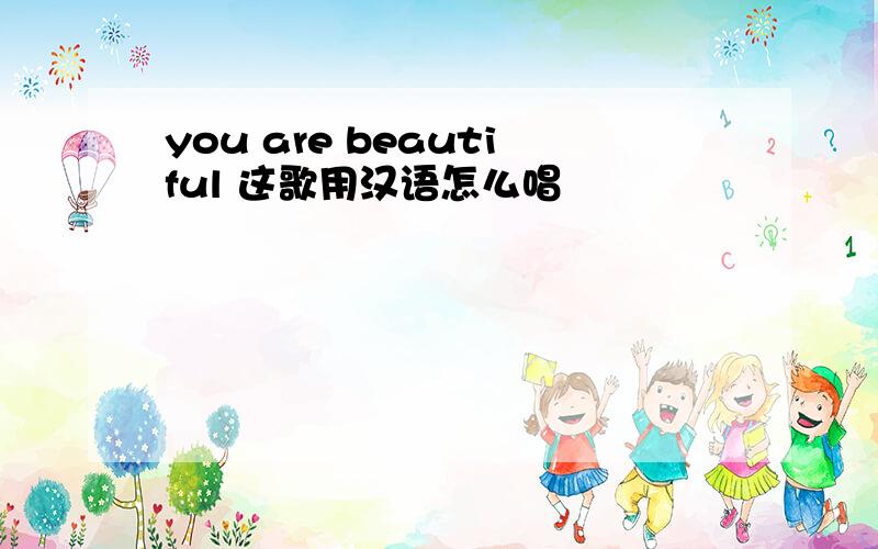 you are beautiful 这歌用汉语怎么唱