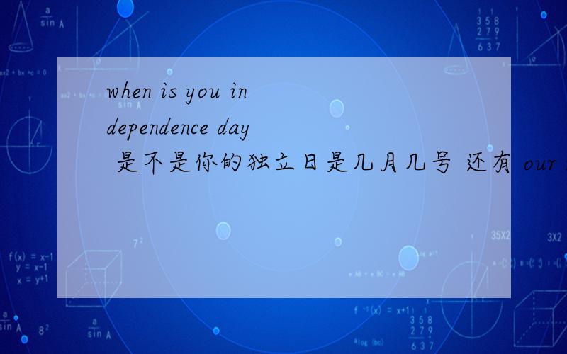 when is you independence day 是不是你的独立日是几月几号 还有 our national