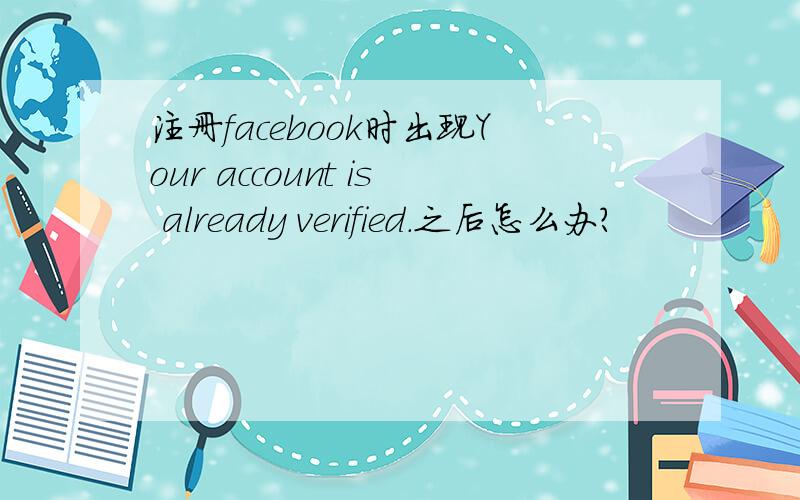 注册facebook时出现Your account is already verified.之后怎么办?